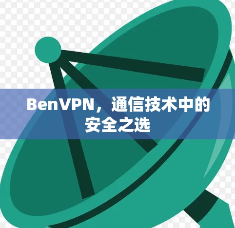 BenVPN,通信技术中的安全之选 BenVPN,通信技术中的安全之选