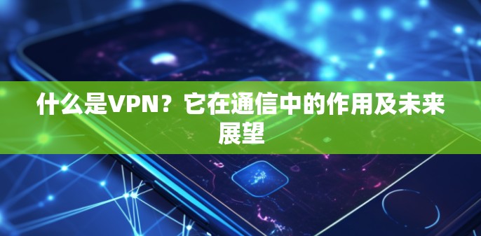 什么是VPN？它在通信中的作用及未来展望