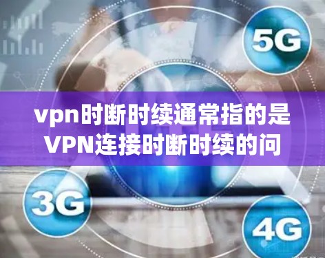 vpn时断时续通常指的是VPN连接时断时续的问题。这可能与VPN服务器的稳定性、网络环境以及用户设置等因素有关。以下是可能的原因和解决方法 vpn时断时续通常指的是VPN连接时断时续的问题。这可能与VPN服务器的稳定性、网络环境以及用户设置等因素有关。以下是可能的原因和解决方法