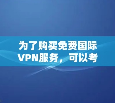为了购买免费国际VPN服务，可以考虑以下步骤