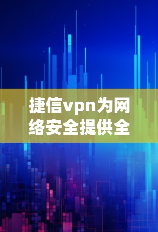 捷信vpn为网络安全提供全新解决方案