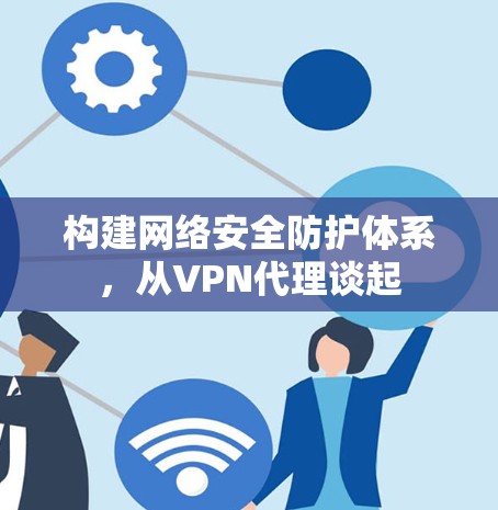 构建网络安全防护体系，从VPN代理谈起