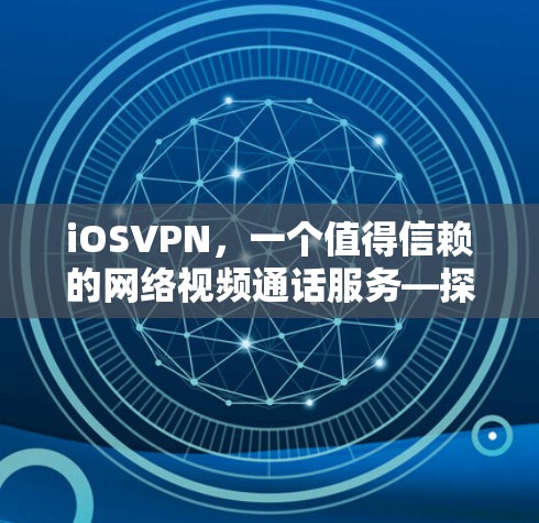 iOSVPN,一个值得信赖的网络视频通话服务—探索其本质与未来发展方向 iOSVPN,一个值得信赖的网络视频通话服务—探索其本质与未来发展方向