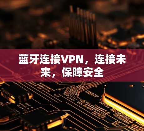 蓝牙连接VPN，连接未来，保障安全