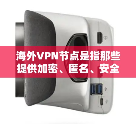海外VPN节点是指那些提供加密、匿名、安全的VPN服务的网站或平台，这些平台通常位于国外，用户可以通过访问它们进行在线视频会议、文件传输等。以下是一些常见的海外VPN节点