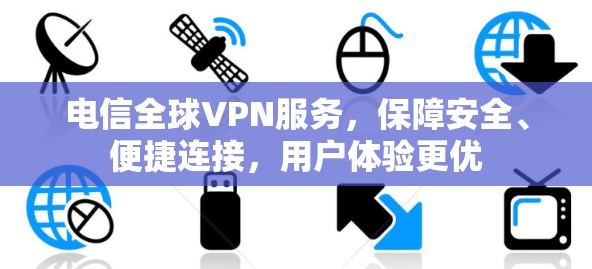 电信全球VPN服务,保障安全、便捷连接,用户体验更优 电信全球VPN服务,保障安全、便捷连接,用户体验更优