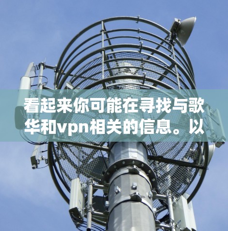 看起来你可能在寻找与歌华和vpn相关的信息。以下是一些可能的解释 看起来你可能在寻找与歌华和vpn相关的信息。以下是一些可能的解释