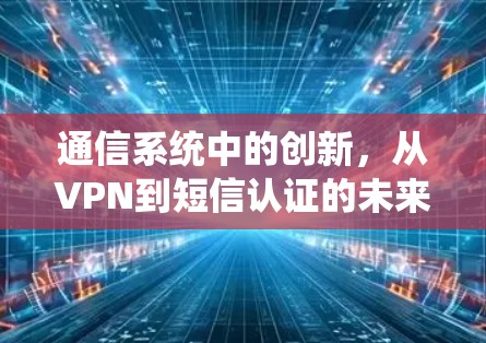 通信系统中的创新，从VPN到短信认证的未来