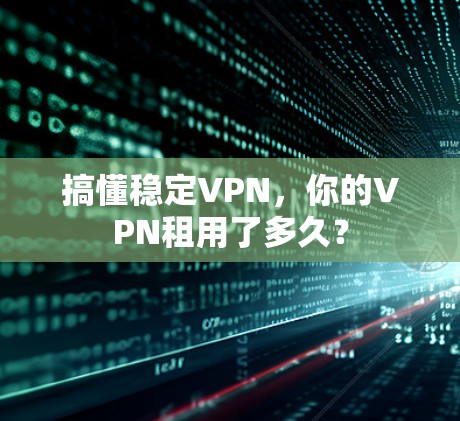 搞懂稳定VPN,你的VPN租用了多久? 搞懂稳定VPN,你的VPN租用了多久?