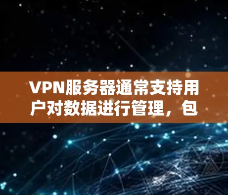 VPN服务器通常支持用户对数据进行管理，包括卸载。但具体情况取决于服务器的配置。以下是一些常见问题及解决方案