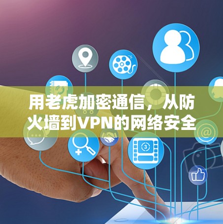 用老虎加密通信，从防火墙到VPN的网络安全技术突破