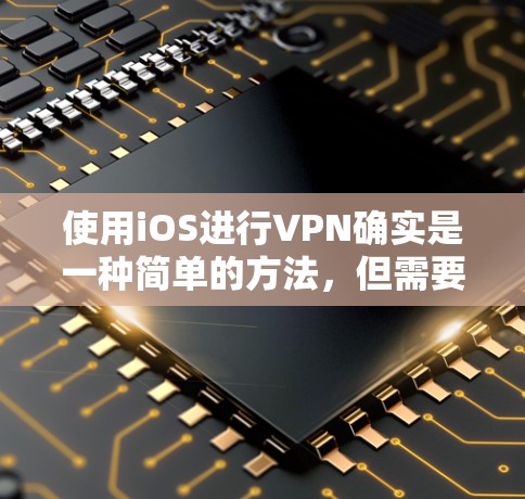 使用iOS进行VPN确实是一种简单的方法，但需要注意以下几点以确保安全和有效