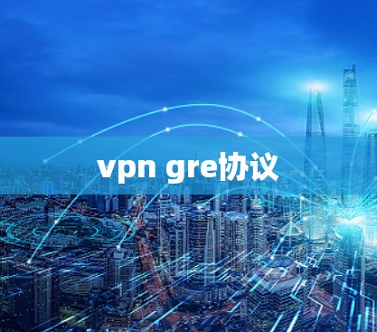 vpn gre协议 vpn gre协议