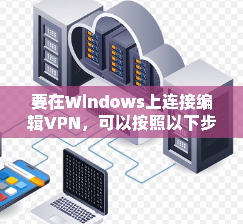 要在Windows上连接编辑VPN，可以按照以下步骤操作