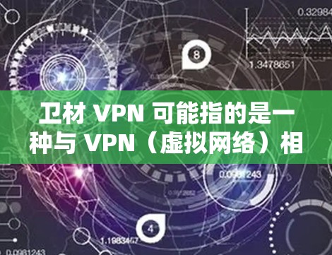 卫材 VPN 可能指的是一种与 VPN(虚拟网络)相关的产品或服务,具体含义可能取决于上下文。以下是一些可能的解释 卫材 VPN 可能指的是一种与 VPN(虚拟网络)相关的产品或服务,具体含义可能取决于上下文。以下是一些可能的解释