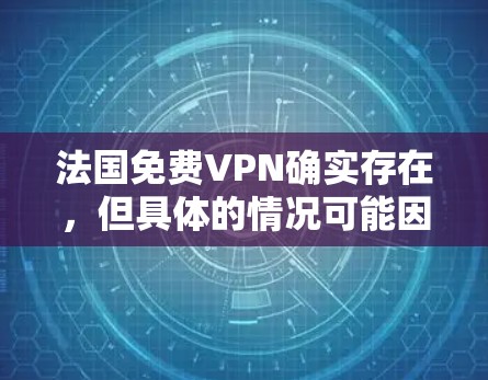 法国免费VPN确实存在，但具体的情况可能因地区和提供商而异。以下是一些可能的法国VPN服务