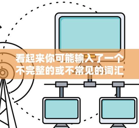 看起来你可能输入了一个不完整的或不常见的词汇，可能是阳光保险 VPN（即阳光保险VPN）这种可能取决于你输入的上下文或拼写是否有误