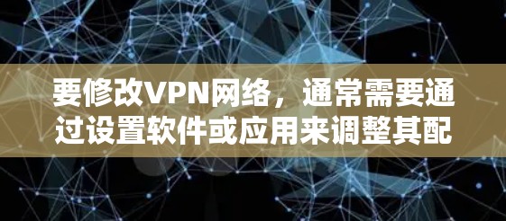 要修改VPN网络,通常需要通过设置软件或应用来调整其配置。以下是一些常见的修改VPN网络的步骤和方法 要修改VPN网络,通常需要通过设置软件或应用来调整其配置。以下是一些常见的修改VPN网络的步骤和方法