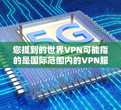 您提到的世界VPN可能指的是国际范围内的VPN服务，这些服务通常连接到全球多个国家的网络。以下是一些常见的世界VPN平台和如何连接 them 的步骤