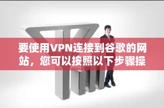 要使用VPN连接到谷歌的网站,您可以按照以下步骤操作 要使用VPN连接到谷歌的网站,您可以按照以下步骤操作