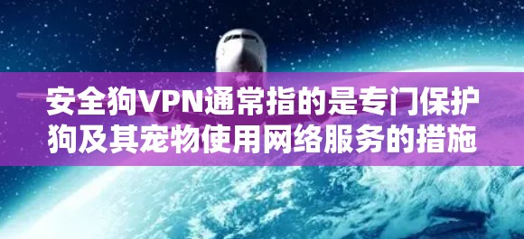 安全狗VPN通常指的是专门保护狗及其宠物使用网络服务的措施。狗和宠物的网络连接和数据传输需要特别关注安全,以防止恶意软件、病毒、网络攻击等对它们的损害。以下是关于安全狗VPN的一些关键点和建议 安全狗VPN通常指的是专门保护狗及其宠物使用网络服务的措施。狗和宠物的网络连接和数据传输需要特别关注安全,以防止恶意软件、病毒、网络攻击等对它们的损害。以下是关于安全狗VPN的一些关键点和建议