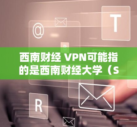 西南财经 VPN可能指的是西南财经大学(Sichuan财经大学)提供的一种VPN服务。西南财经大学作为财经类的高校,可能有相关的网络VPN服务供学生使用,以满足学习和科研的需求 西南财经 VPN可能指的是西南财经大学(Sichuan财经大学)提供的一种VPN服务。西南财经大学作为财经类的高校,可能有相关的网络VPN服务供学生使用,以满足学习和科研的需求