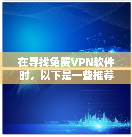 在寻找免费VPN软件时,以下是一些推荐的选项,每个软件都有其独特的优势和特点,适合不同的用户需求和偏好 在寻找免费VPN软件时,以下是一些推荐的选项,每个软件都有其独特的优势和特点,适合不同的用户需求和偏好