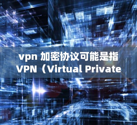 vpn 加密协议可能是指VPN(Virtual Private Network)中的一种加密协议,用于保护用户的数据和信息。以下是一些常见的VPN加密协议及其作用 vpn 加密协议可能是指VPN(Virtual Private Network)中的一种加密协议,用于保护用户的数据和信息。以下是一些常见的VPN加密协议及其作用