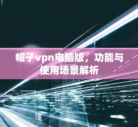 帽子vpn电脑版，功能与使用场景解析