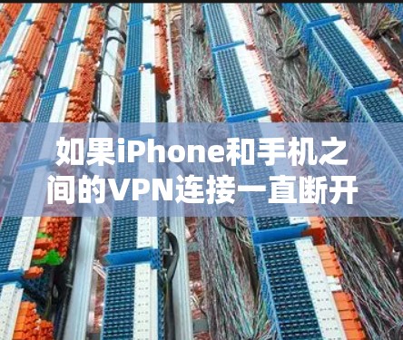 如果iPhone和手机之间的VPN连接一直断开,您可以按照以下步骤进行排查和解决 如果iPhone和手机之间的VPN连接一直断开,您可以按照以下步骤进行排查和解决