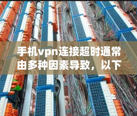 手机vpn连接超时通常由多种因素导致，以下是一些常见原因和解决方案