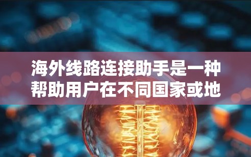 海外线路连接助手是一种帮助用户在不同国家或地区的网络服务中连接到设备的技术。以下是对该主题的详细说明 海外线路连接助手是一种帮助用户在不同国家或地区的网络服务中连接到设备的技术。以下是对该主题的详细说明