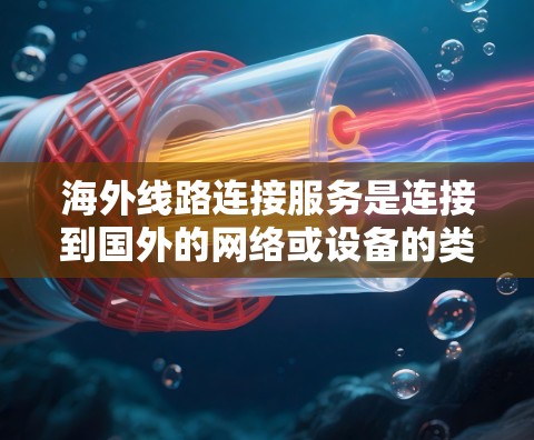海外线路连接服务是连接到国外的网络或设备的类型,主要分为固定网路连接和无线网路连接。以下是对这些服务的详细分析 海外线路连接服务是连接到国外的网络或设备的类型,主要分为固定网路连接和无线网路连接。以下是对这些服务的详细分析