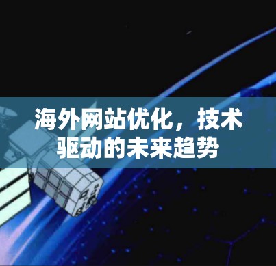 海外网站优化，技术驱动的未来趋势