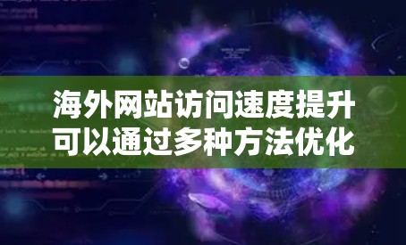 海外网站访问速度提升可以通过多种方法优化,以下是一些常见的方法 海外网站访问速度提升可以通过多种方法优化,以下是一些常见的方法