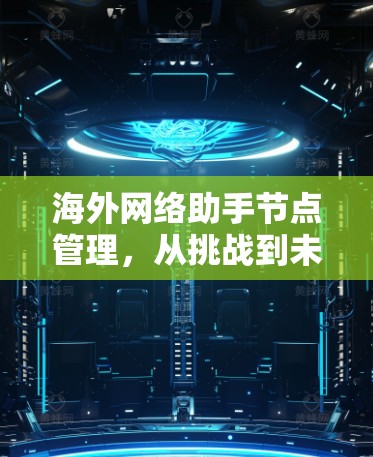海外网络助手节点管理,从挑战到未来 海外网络助手节点管理,从挑战到未来