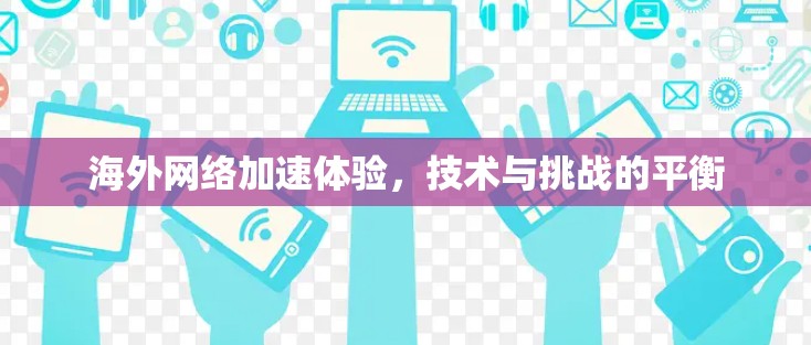 海外网络加速体验,技术与挑战的平衡 海外网络加速体验,技术与挑战的平衡