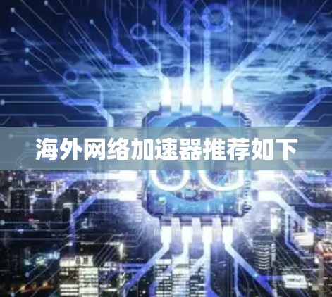 海外网络加速器推荐如下 海外网络加速器推荐如下