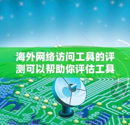 海外网络访问工具的评测可以帮助你评估工具的安全性、兼容性和实用性。以下是一些常用的海外网络访问工具及其特点 海外网络访问工具的评测可以帮助你评估工具的安全性、兼容性和实用性。以下是一些常用的海外网络访问工具及其特点