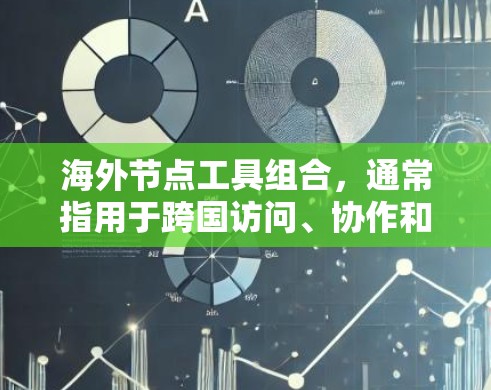 海外节点工具组合，通常指用于跨国访问、协作和管理的工具。以下是一些常见的海外节点工具组合，供您参考