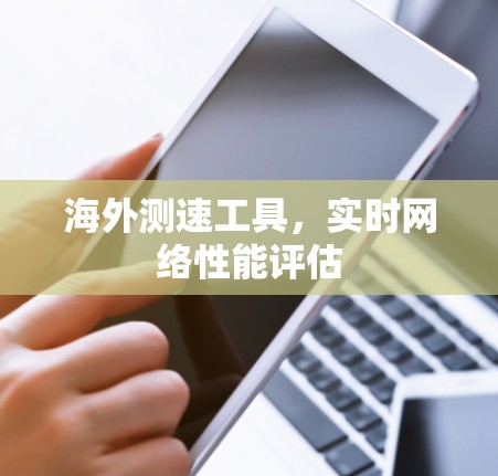 海外测速工具，实时网络性能评估