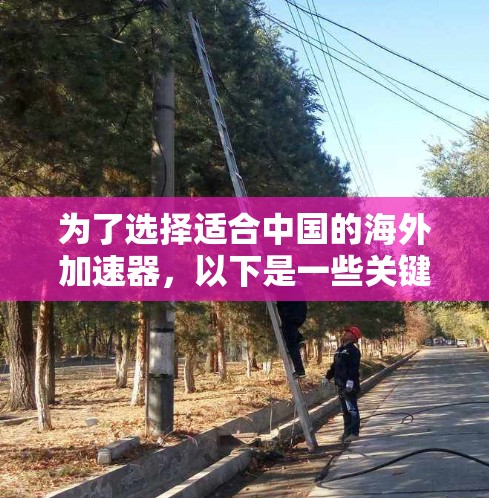 为了选择适合中国的海外加速器,以下是一些关键点和推荐 为了选择适合中国的海外加速器,以下是一些关键点和推荐