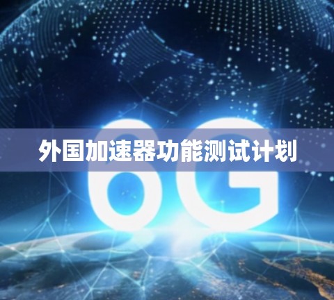 外国加速器功能测试计划 外国加速器功能测试计划