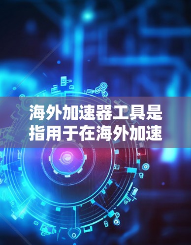 海外加速器工具是指用于在海外加速网络、下载文件、观看视频等用途的工具。以下是一些常见的海外加速器工具