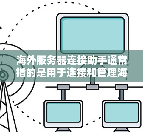 海外服务器连接助手通常指的是用于连接和管理海外服务器的工具或服务。以下是一些常见的配置和连接方法，帮助您顺利连接到海外服务器