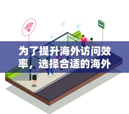 为了提升海外访问效率，选择合适的海外访问加速工具是一个关键的决策。以下是对不同工具的总结和推荐，帮助您做出最佳选择