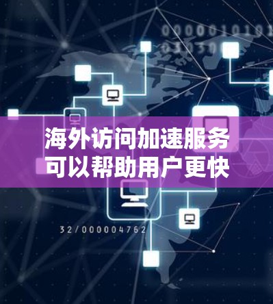 海外访问加速服务可以帮助用户更快地访问国外网站，提升用户体验。以下是对这些服务的详细分析和推荐