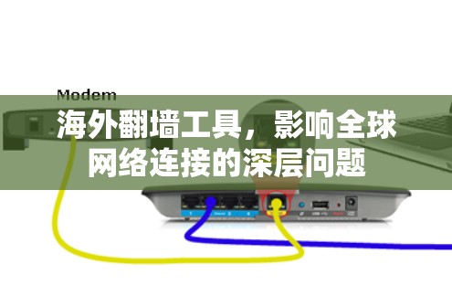 海外翻墙工具,影响全球网络连接的深层问题 海外翻墙工具,影响全球网络连接的深层问题