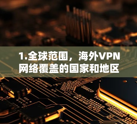 1.全球范围,海外VPN网络覆盖的国家和地区包括美国、欧洲、亚洲、非洲等,主要服务于全球用户 1.全球范围,海外VPN网络覆盖的国家和地区包括美国、欧洲、亚洲、非洲等,主要服务于全球用户