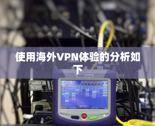 使用海外VPN体验的分析如下 使用海外VPN体验的分析如下